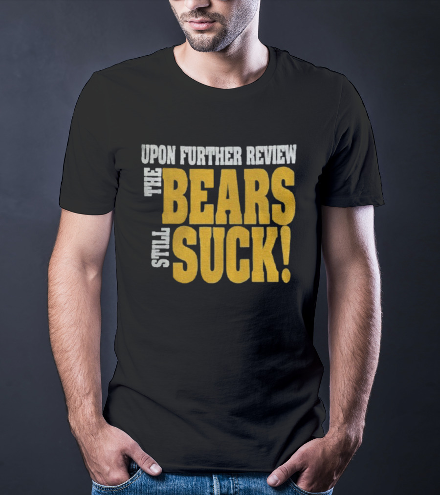 Upon Further Review The Bears Still Suck T-Shirt
