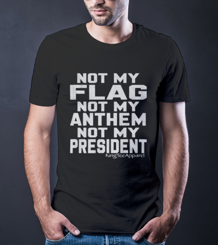 Not My Flag Not My Anthem Not My President Statement By KingTeeApparel T-Shirt