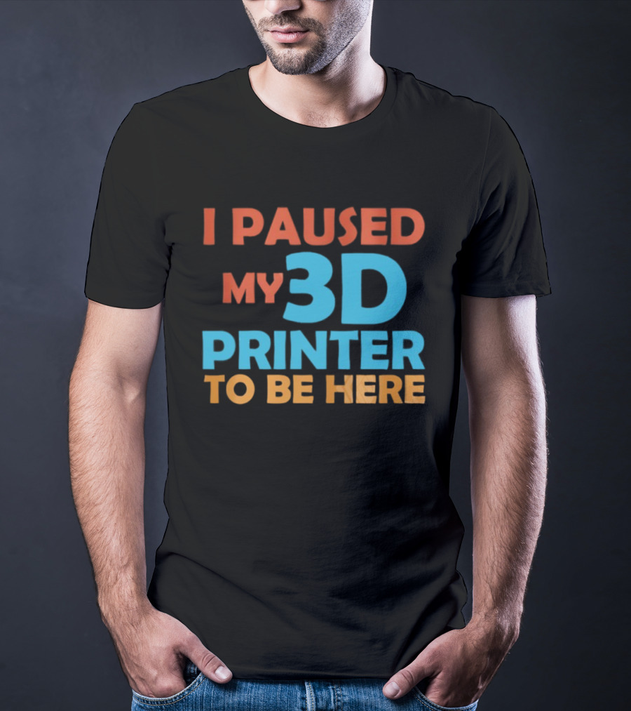 I Paused My 3D Printer To Be Here Funny Makerquote T-Shirt