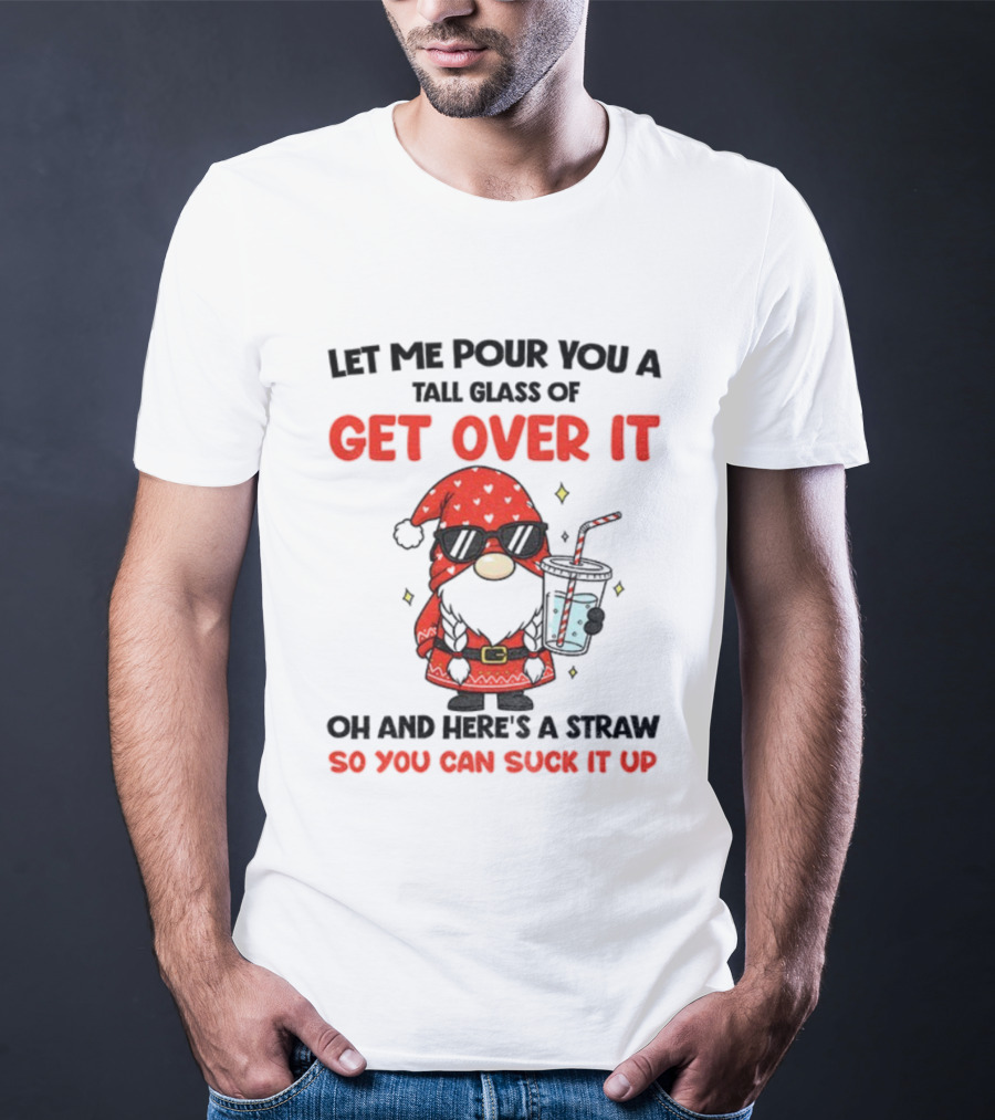 Gnome Let Me Pour You A Tall Glass Of Get Over It Christmas So You Can Suck It Up T-Shirt