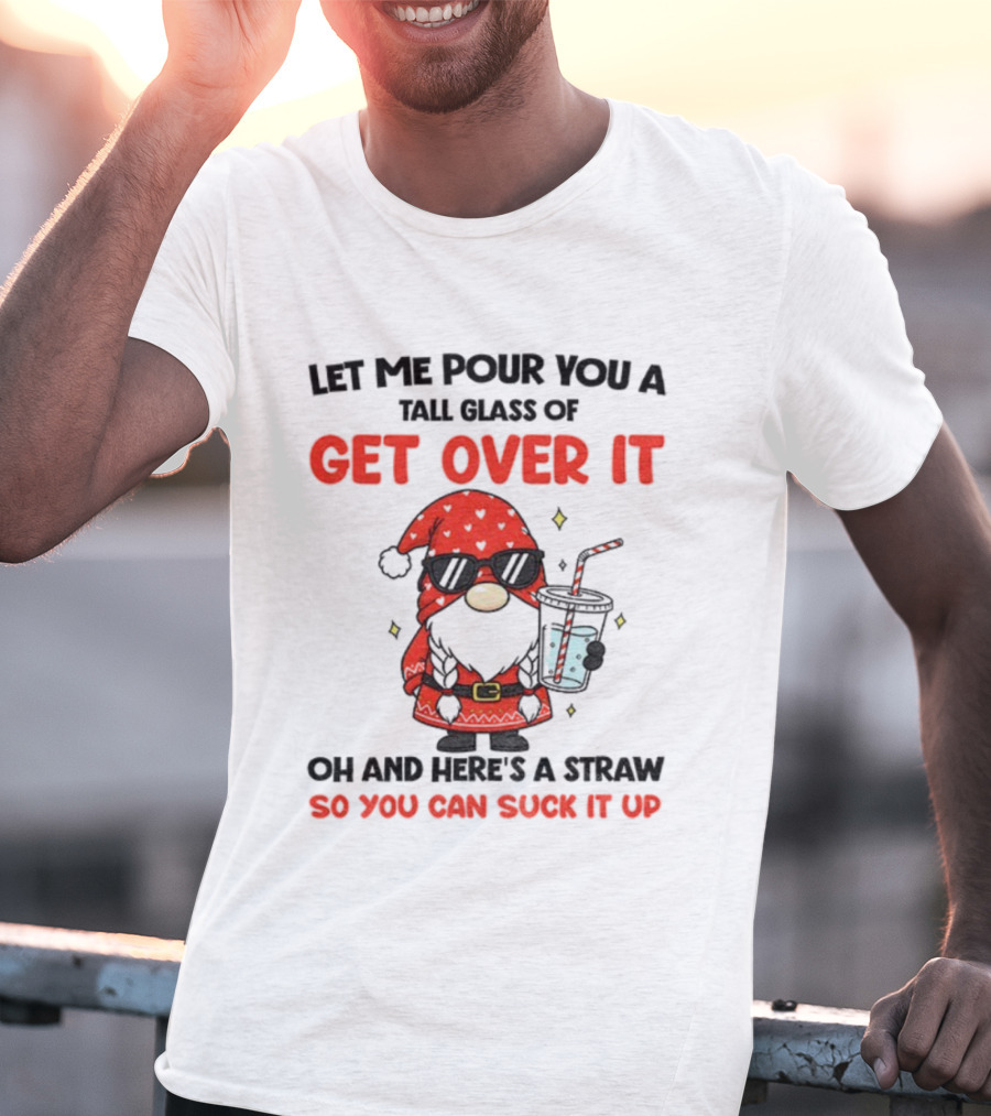 Gnome Let Me Pour You A Tall Glass Of Get Over It Christmas So You Can Suck It Up T-Shirt