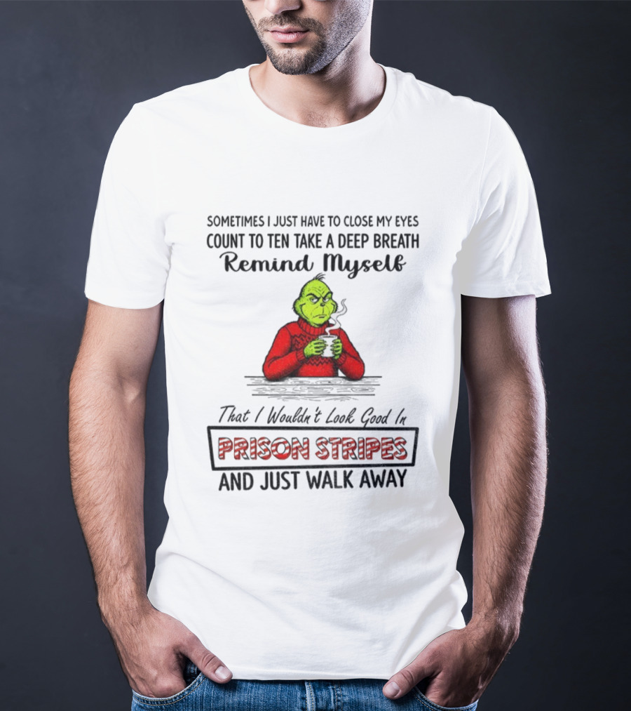 Grinch Sometimes Close My Eyes Count To Ten Take A Deep Breath Prison Stripes Walk Away T-Shirt