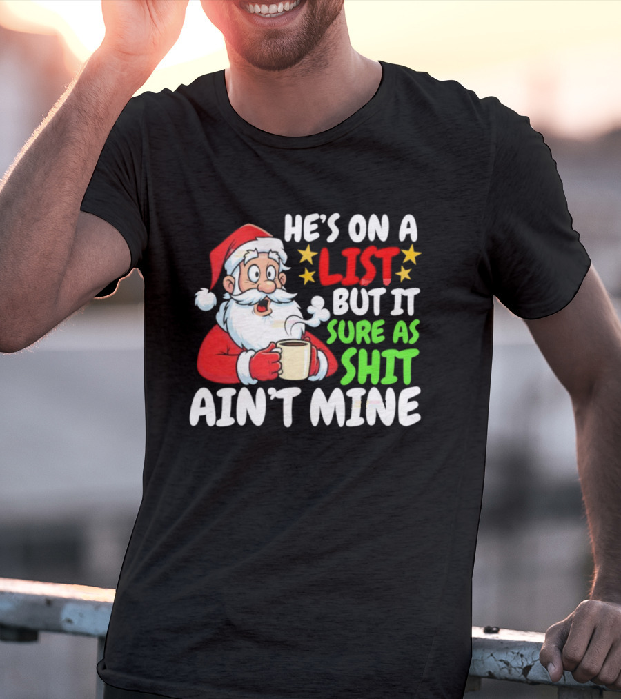 Christmas Santa He's On A List But It Sure As Shit Ain't Mine Iconic Holiday Phrase T-Shirt