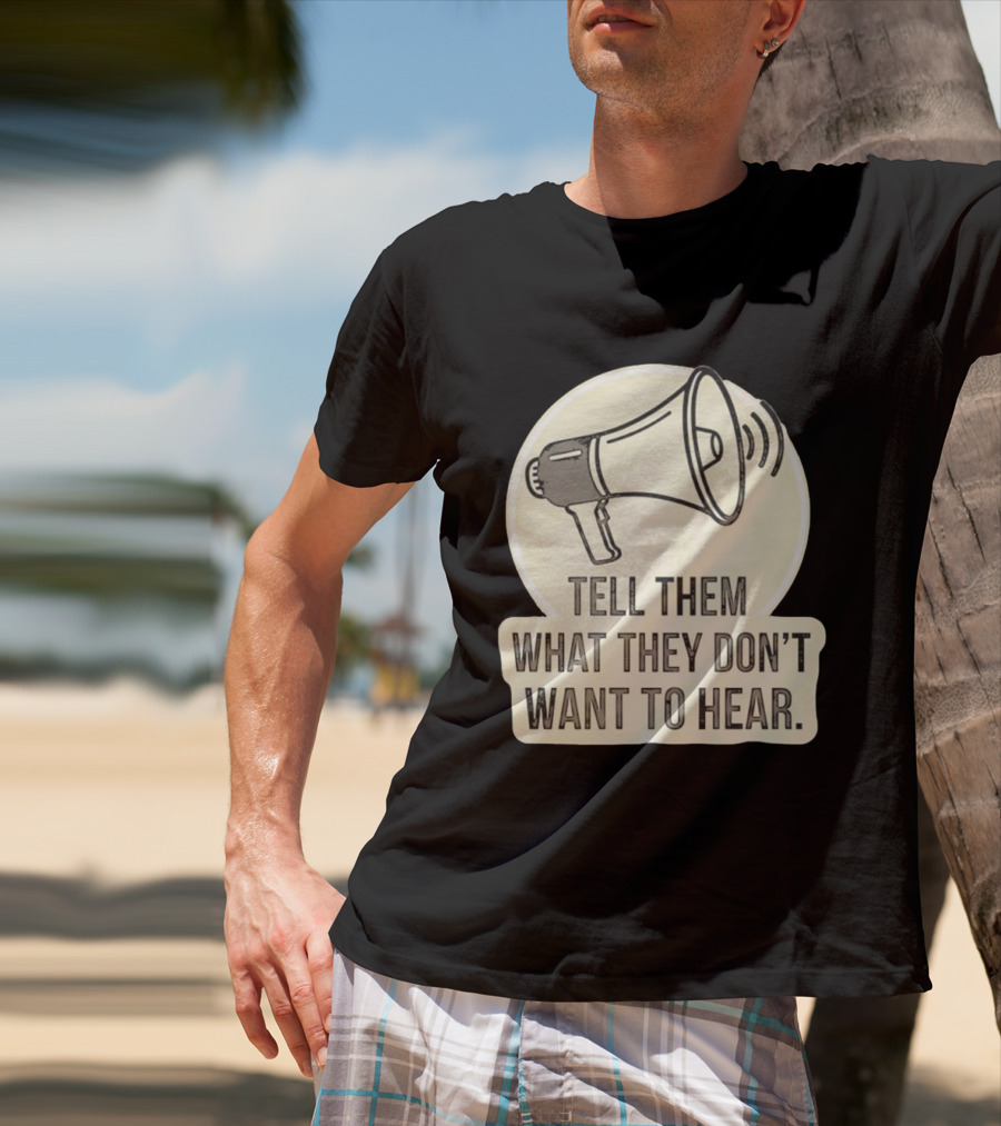 Tell Them What They Don't Want To Hear Megaphone Statement T-Shirt