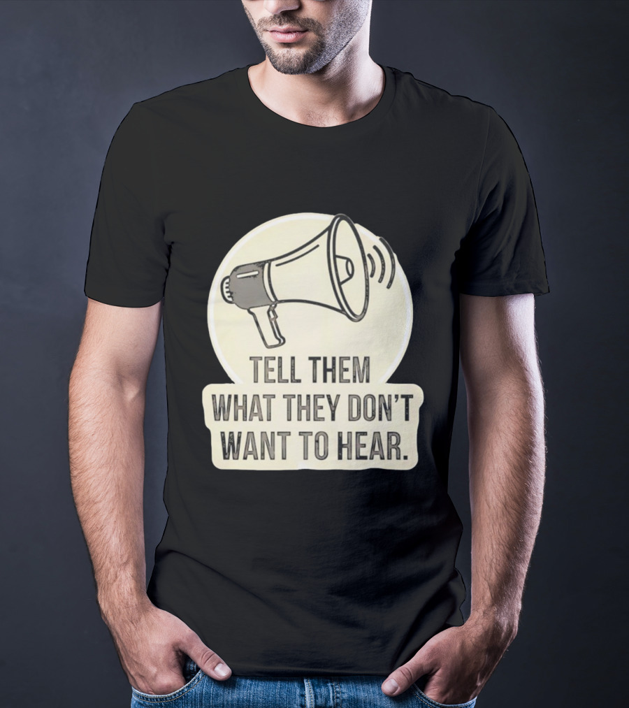 Tell Them What They Don't Want To Hear Megaphone Statement T-Shirt