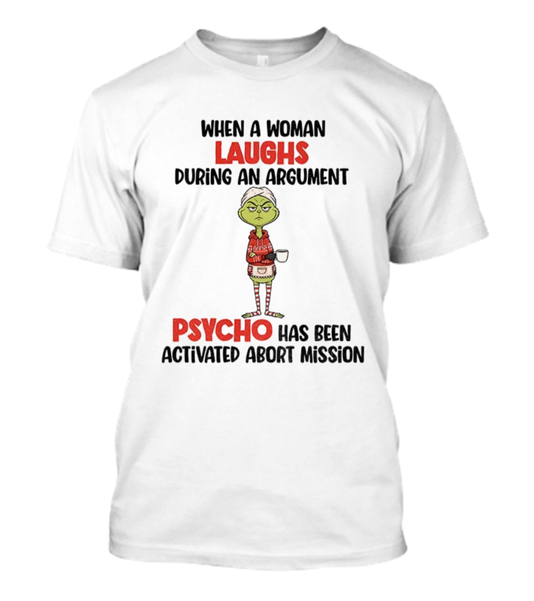 Grinch When A Woman Laughs During An Argument Psycho Has Been Activated Abort Mission Christmas T-Shirt