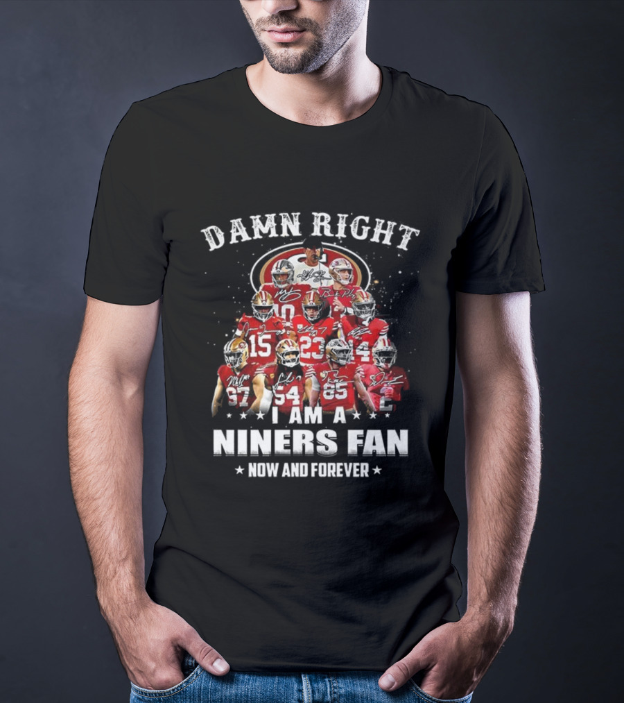 Damn Right I Am A 49ers Fan Now And Forever T-Shirt