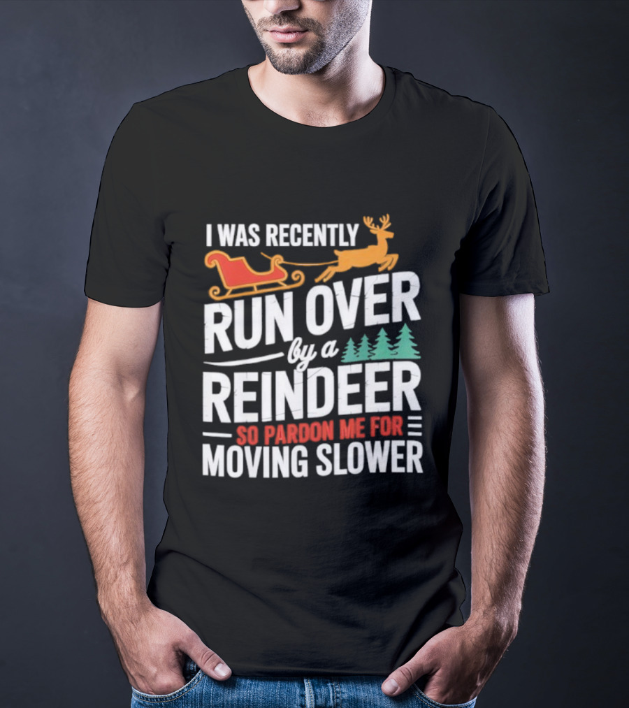 I Was Recently Run Over By A Reindeer So Pardon Me For Moving Slower T-Shirt