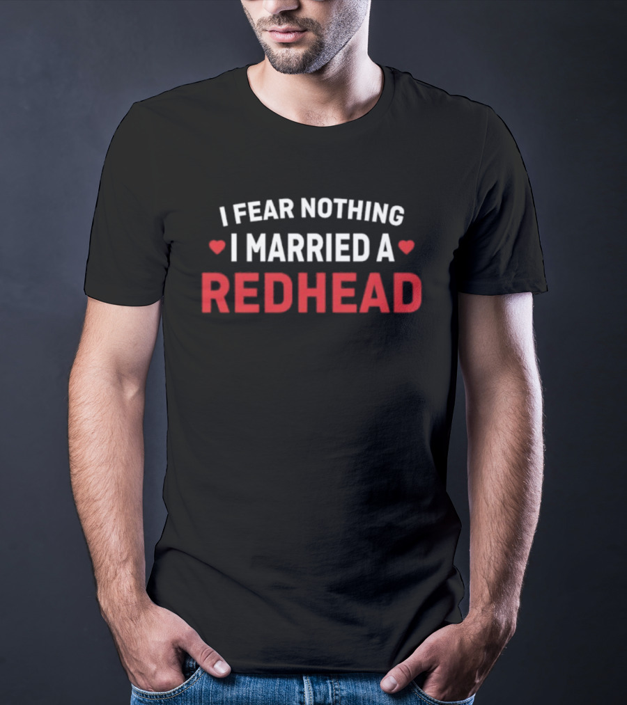 I Fear Nothing I Married A Redhead T-Shirt