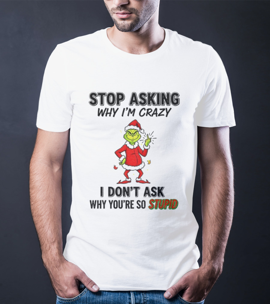 Grinch Stop Asking Why I'm Crazy I Don't Ask Why You're So Stupid Christmas T-Shirt