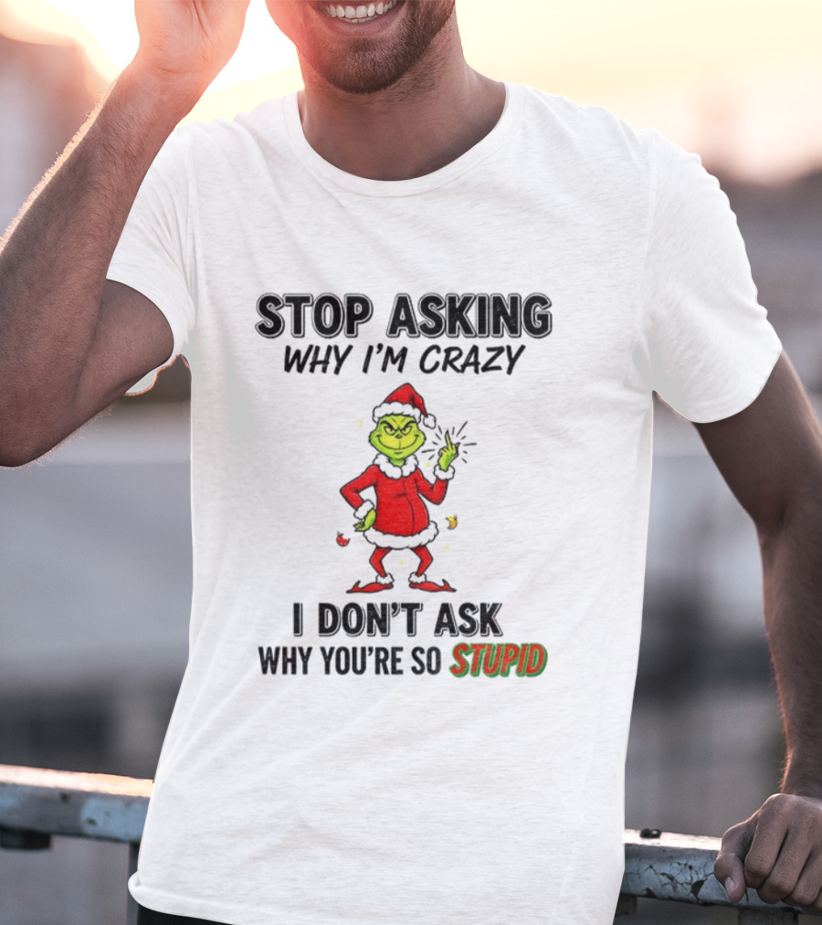 Grinch Stop Asking Why I'm Crazy I Don't Ask Why You're So Stupid Christmas T-Shirt