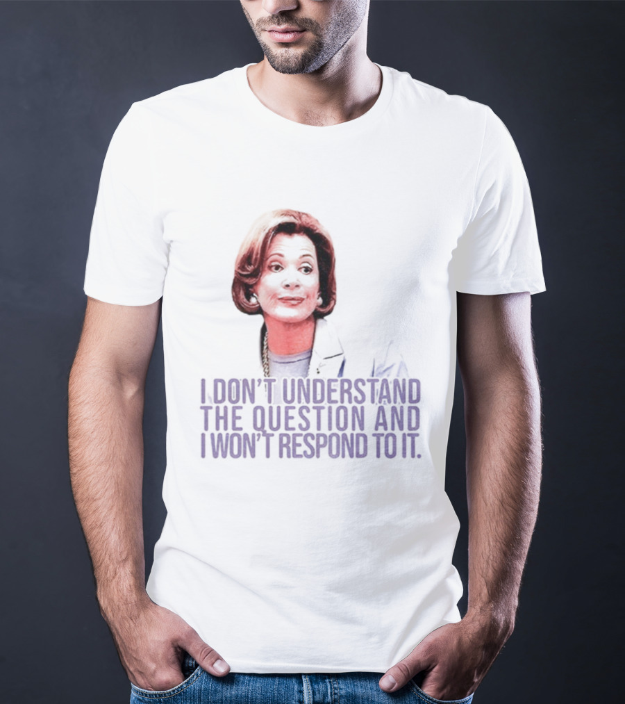 Lucille Bluth I Don’t Understand The Question And I Won’t Respond To It T-Shirt