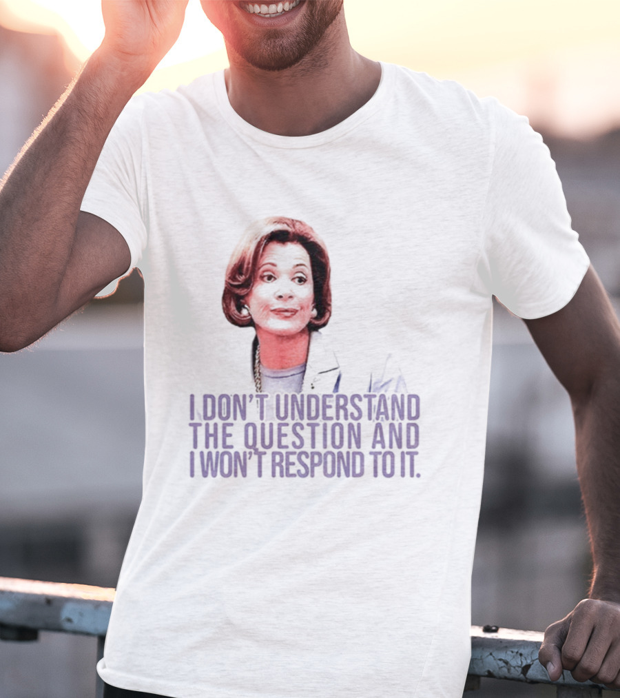 Lucille Bluth I Don’t Understand The Question And I Won’t Respond To It T-Shirt