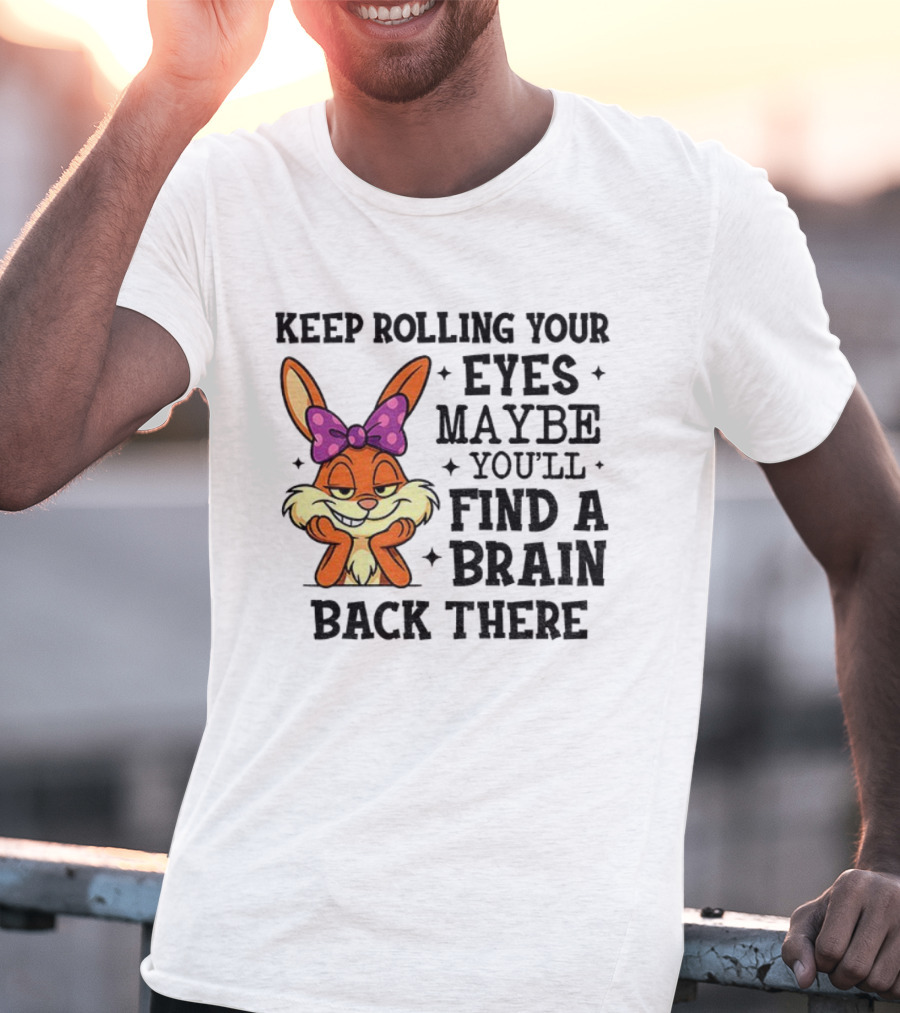 Keep Rolling Your Eyes Maybe You’ll Find A Brain Back There Rabbit With Bow T-Shirt
