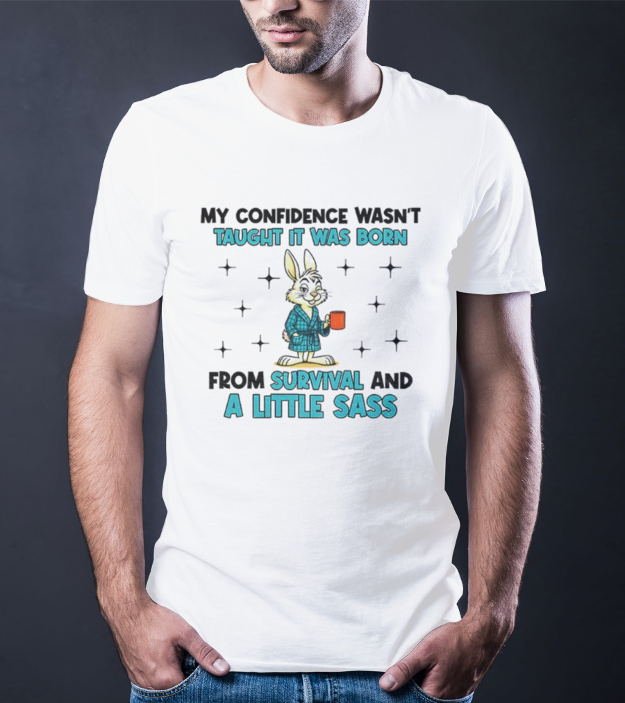Rabbit My Confidence Wasn't Taught It Was Born From Survival And A Little Sass T-Shirt