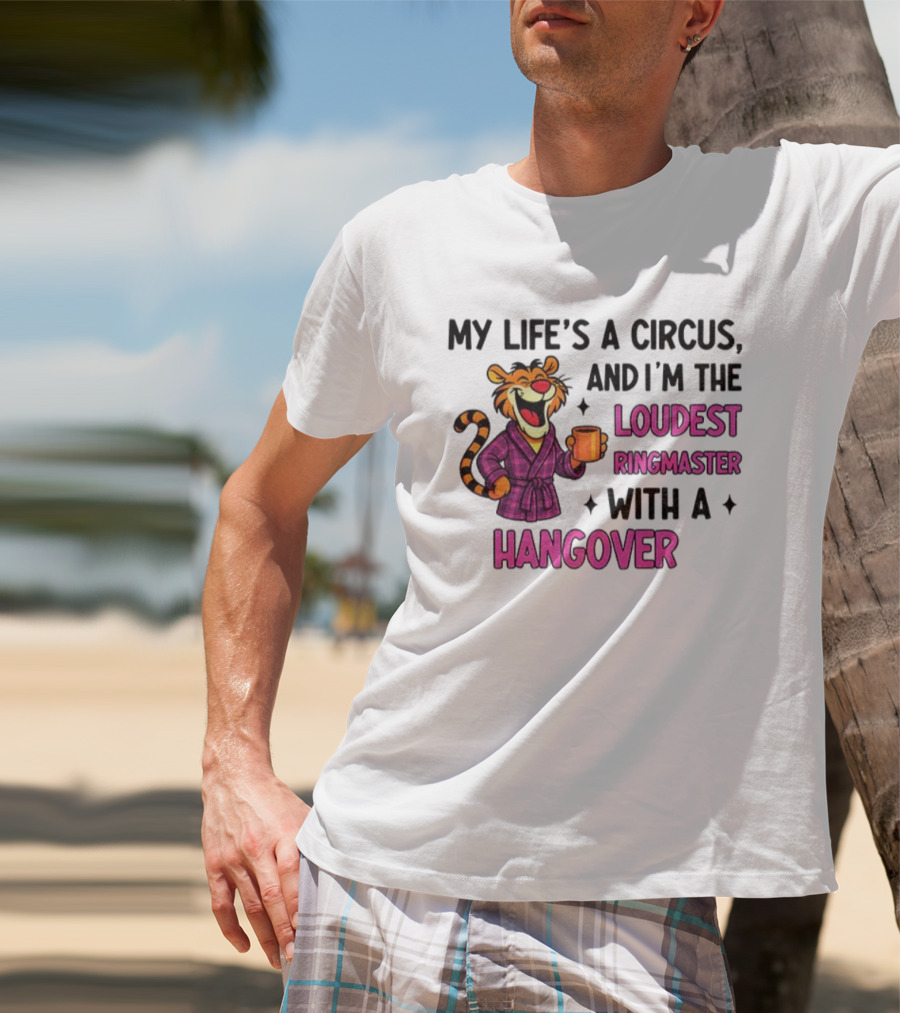 Tiger My Life’s A Circus I’m The Loudest Ringmaster With A Hangover T-Shirt