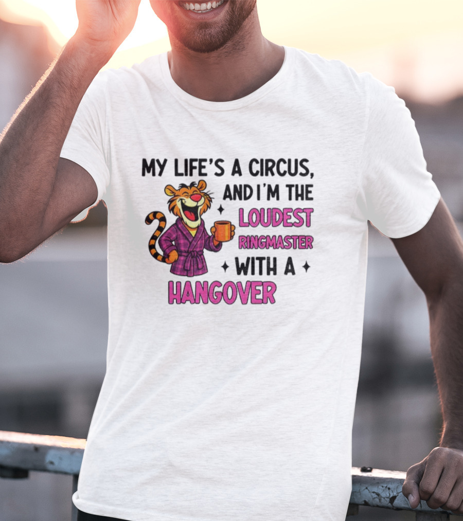 Tiger My Life’s A Circus I’m The Loudest Ringmaster With A Hangover T-Shirt