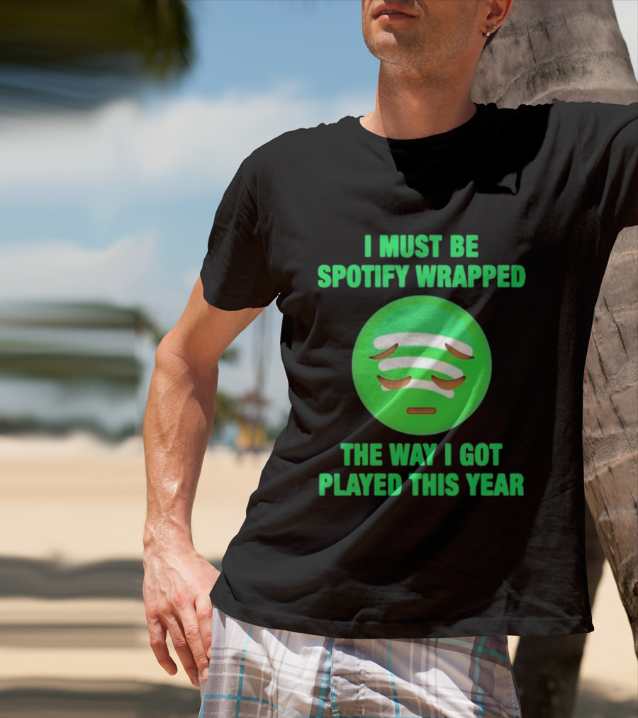 I Must Be Spotify Wrapped The Way I Got Played This Year T-Shirt
