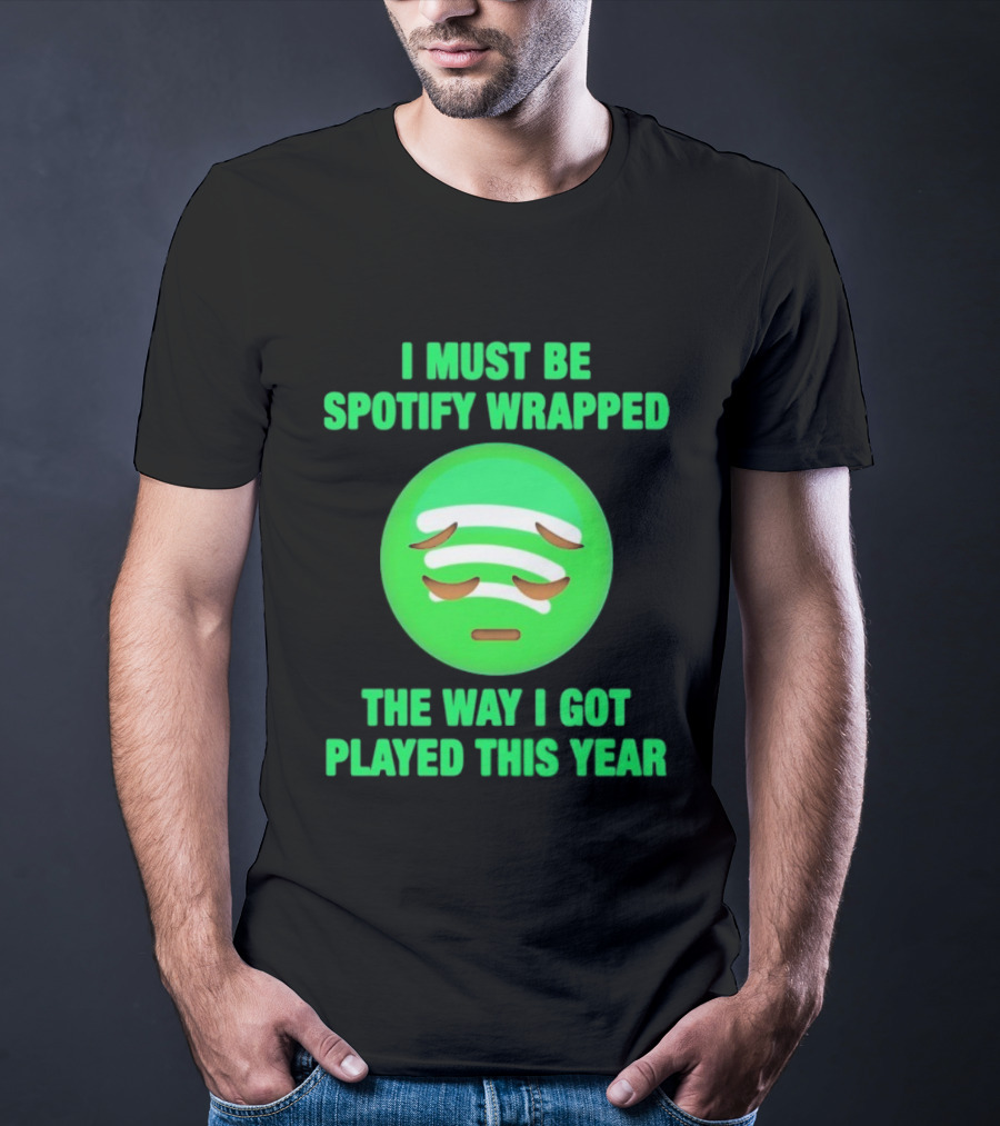 I Must Be Spotify Wrapped The Way I Got Played This Year T-Shirt