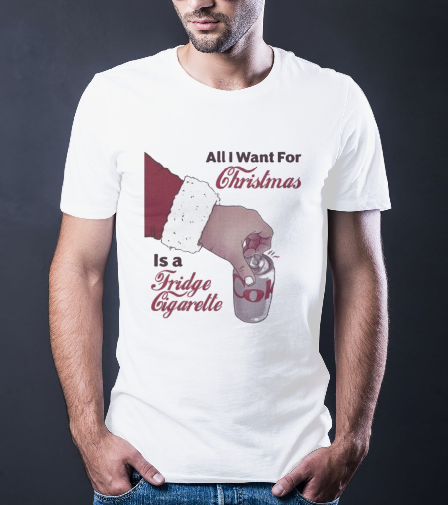 All I Want For Christmas Is A Fridge Cigarette Coke T-Shirt