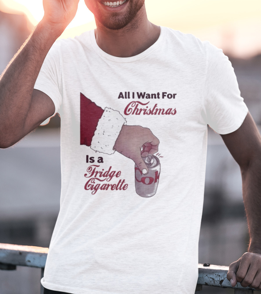 All I Want For Christmas Is A Fridge Cigarette Coke T-Shirt