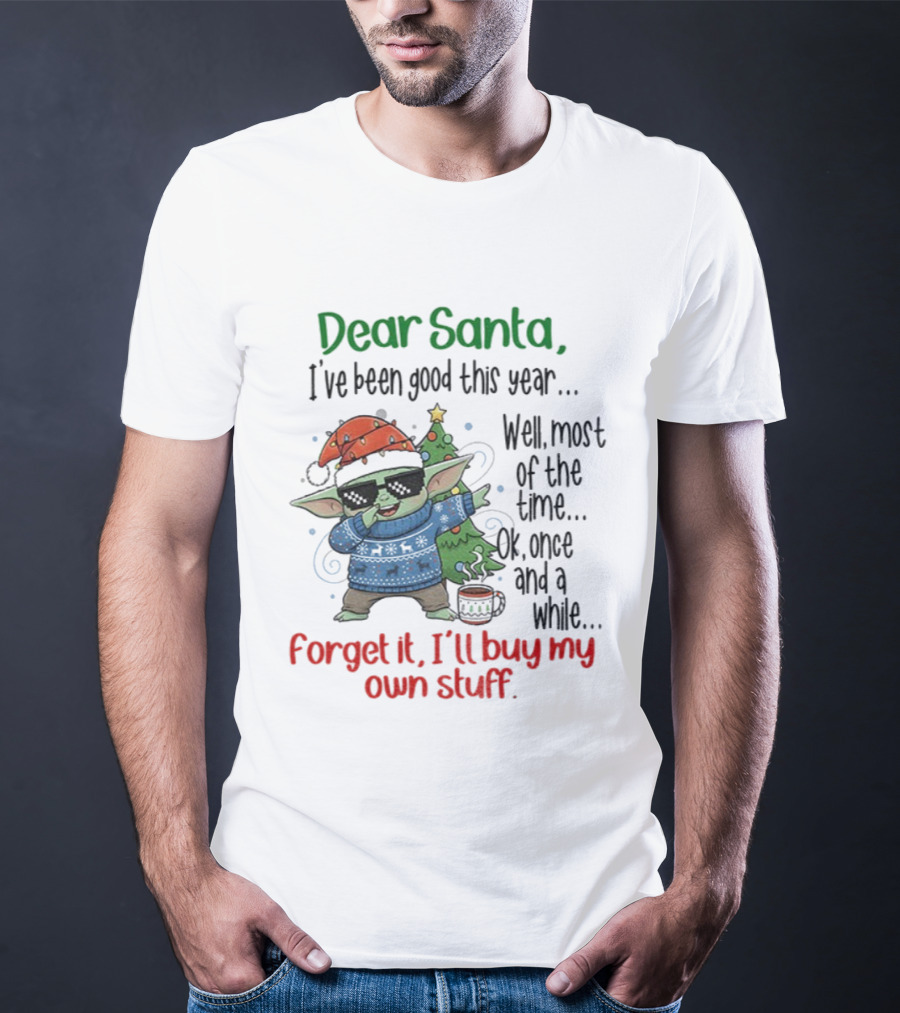 Baby Yoda Dear Santa I’ve Been Good Well Most Of The Time Ok Forget It I'll Buy My Own Stuff T-Shirt