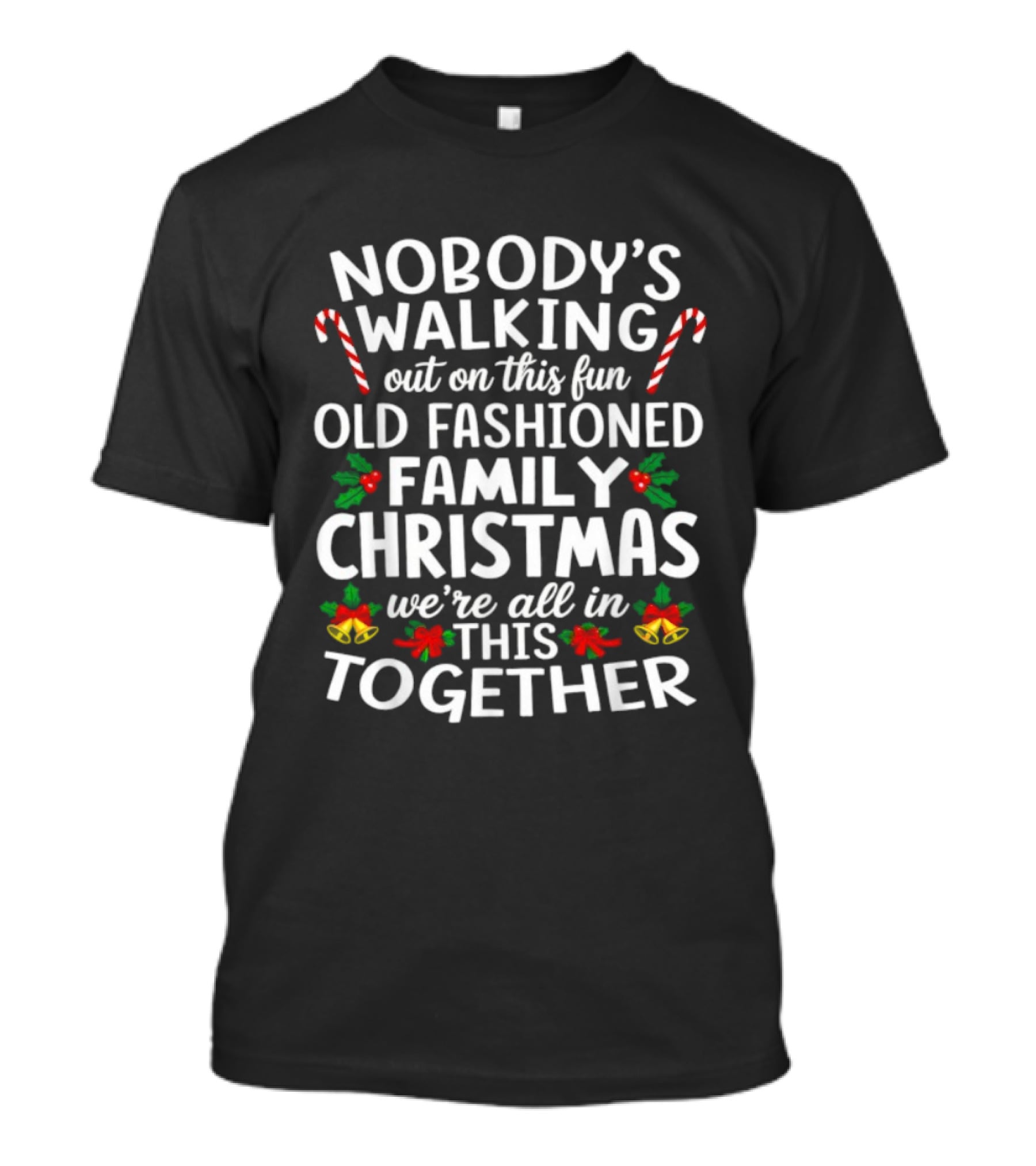 Nobody's Walking Out Fun Old Fashioned Family Christmas We're All In This Together Candy Canes Holly Berries Holiday Spirit T-Shirt