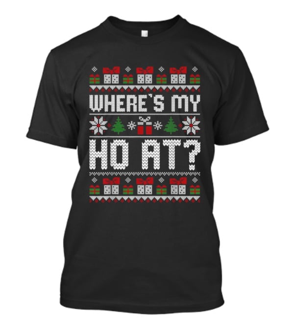 Where's My Ho At Christmas Ugly Sweater With Presents Snowflakes Trees T-Shirt