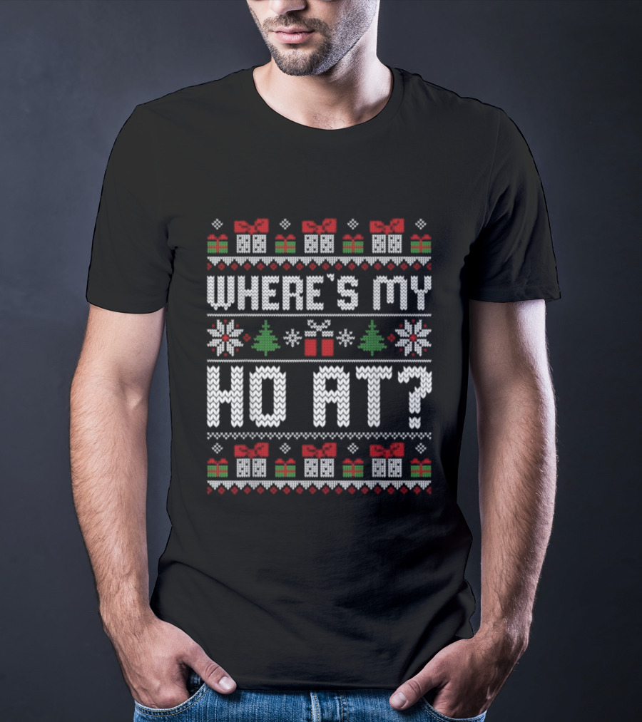 Where's My Ho At Christmas Ugly Sweater With Presents Snowflakes Trees T-Shirt