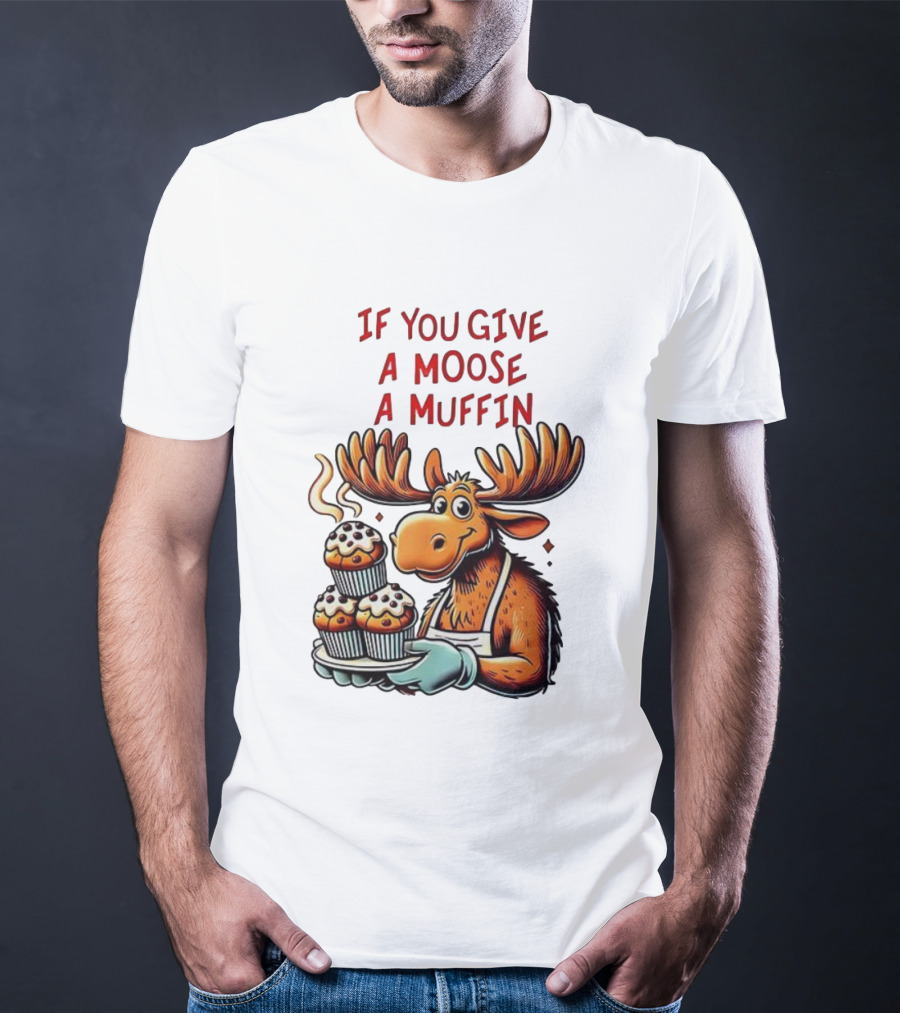 If You Give A Moose A Muffin Funny Moose Holding Muffins T-Shirt