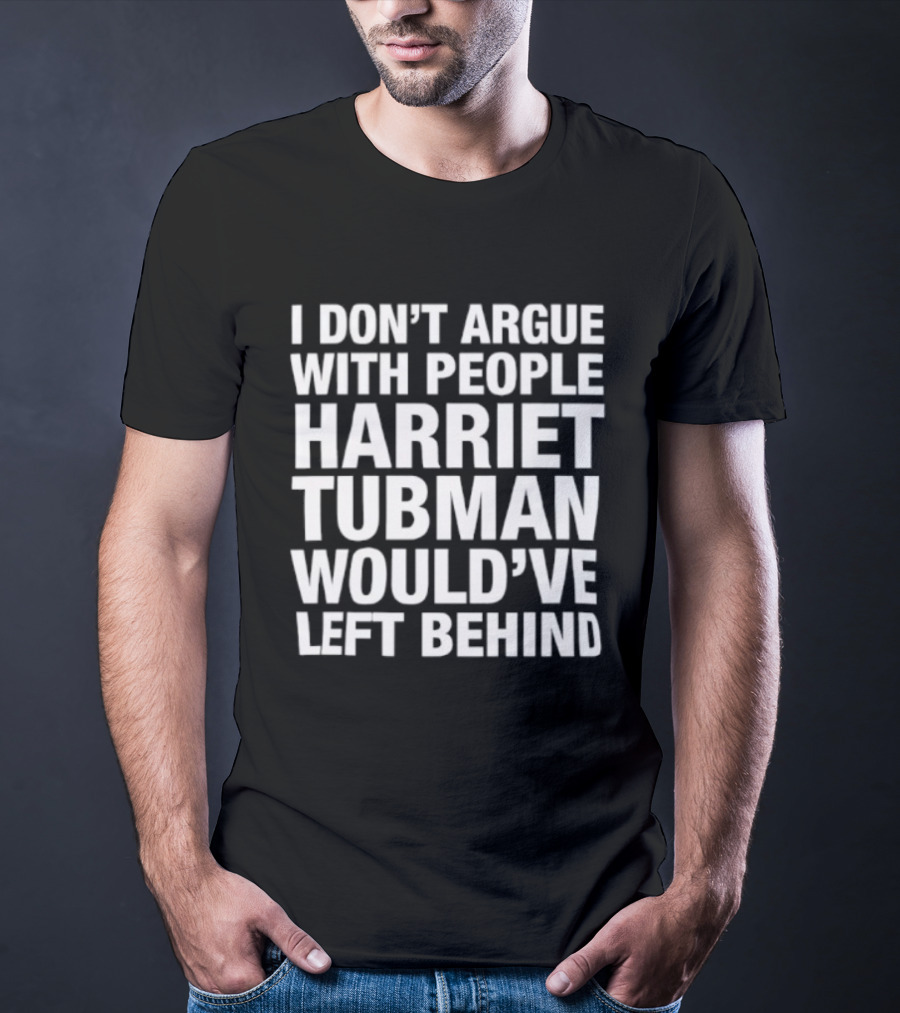 I Don’t Argue With People Harriet Tubman Would’ve Left Behind Urban Intellectuals T-Shirt