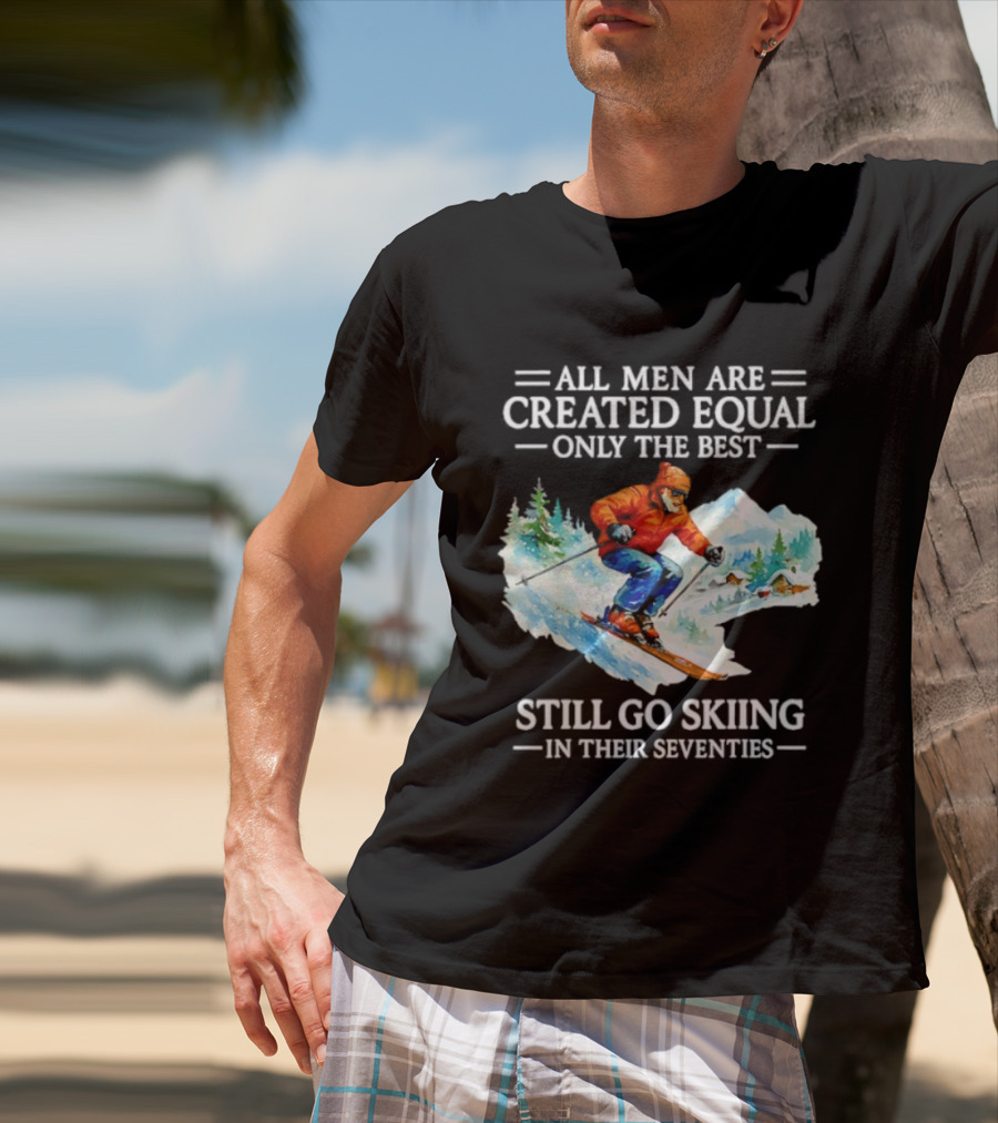 All Men Are Created Equal Only The Best Still Go Skiing In Their Seventies T-Shirt
