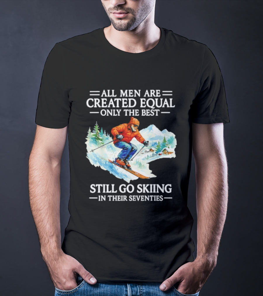 All Men Are Created Equal Only The Best Still Go Skiing In Their Seventies T-Shirt