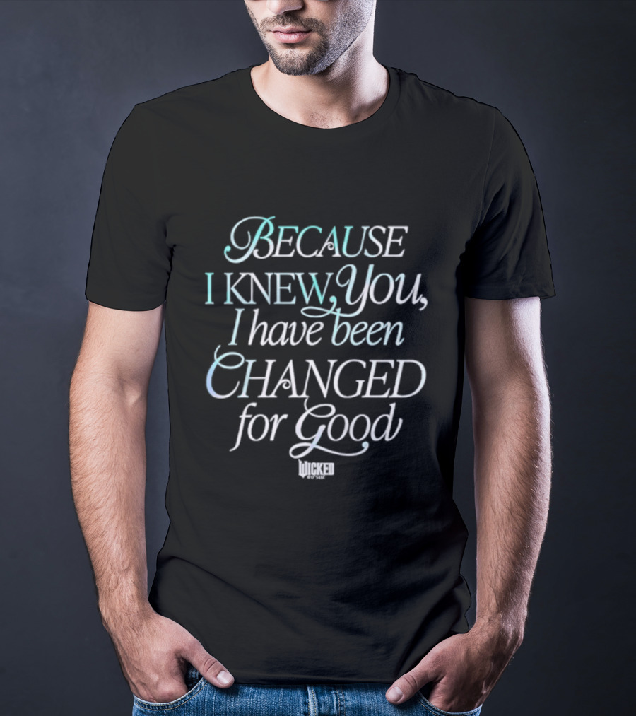 Because I Knew You I Have Been Changed For Good Wicked T-Shirt
