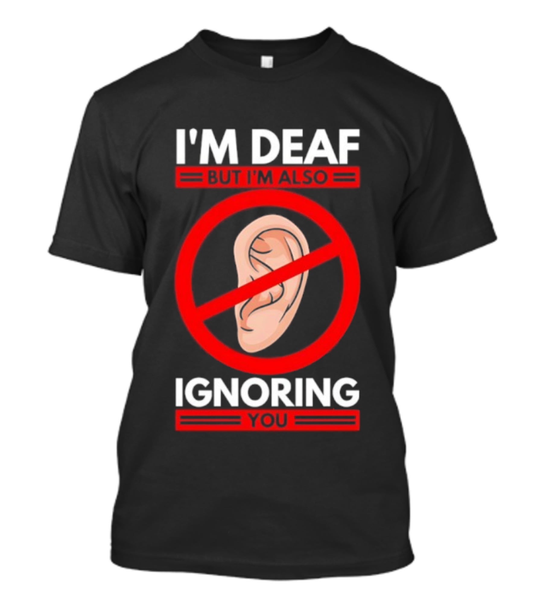 I'm Deaf But I'm Also Ignoring You Ear Symbol Crossed Out T-Shirt
