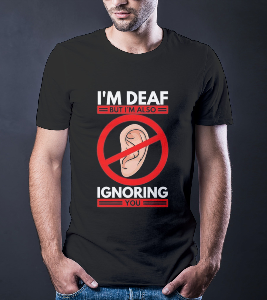 I'm Deaf But I'm Also Ignoring You Ear Symbol Crossed Out T-Shirt