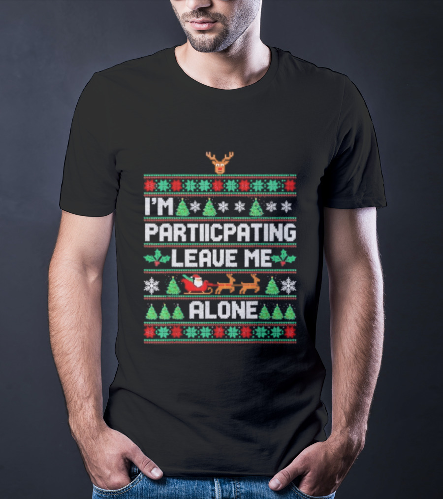 I'm Participating Leave Me Alone Ugly Christmas Sweater Santa Reindeer Trees T-Shirt