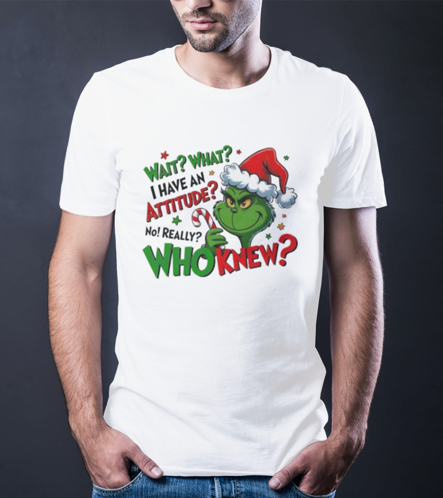 Wait What I Have An Attitude Grinch Christmas Who Knew T-Shirt