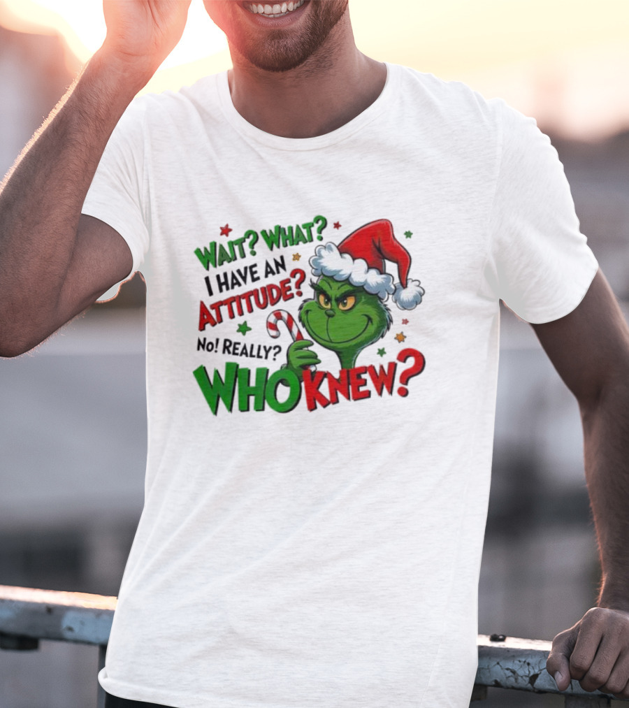Wait What I Have An Attitude Grinch Christmas Who Knew T-Shirt