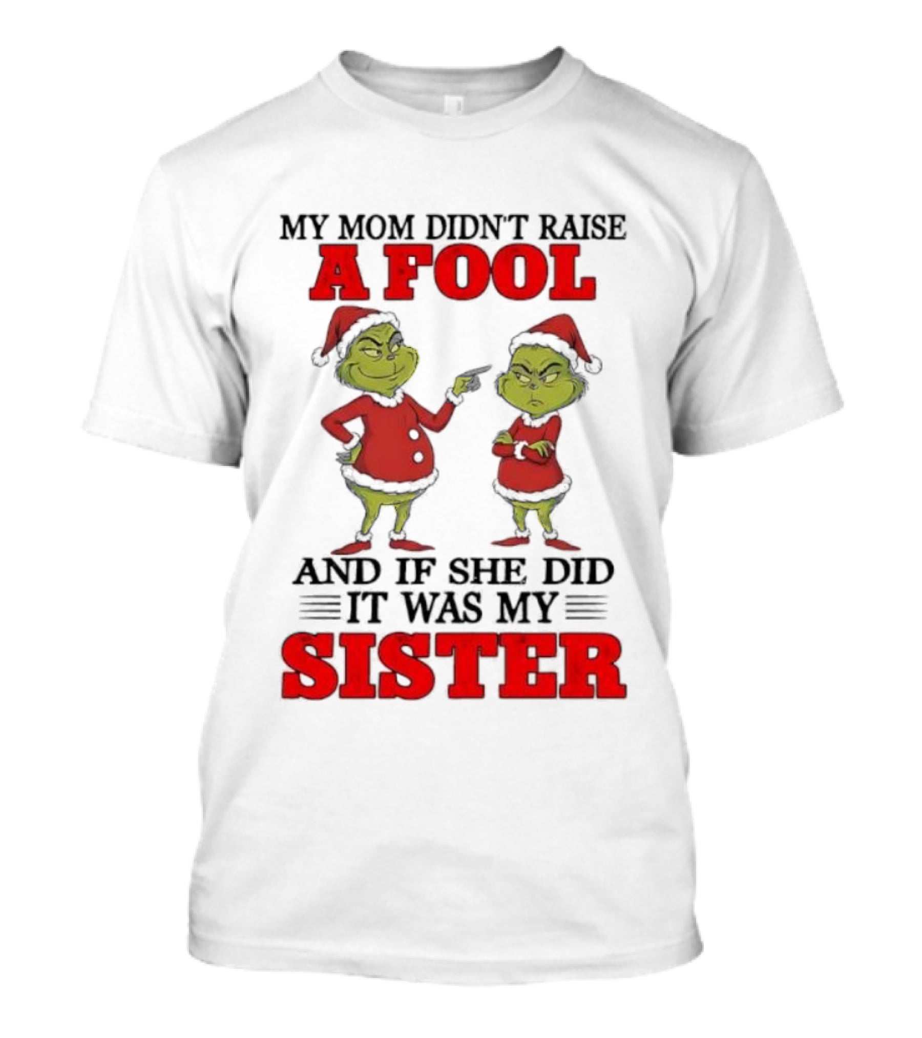 Grinch My Mom Didn’t Raise A Fool And If She Did It Was My Sister T-Shirt