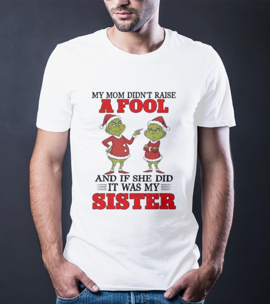 Grinch My Mom Didn’t Raise A Fool And If She Did It Was My Sister T-Shirt