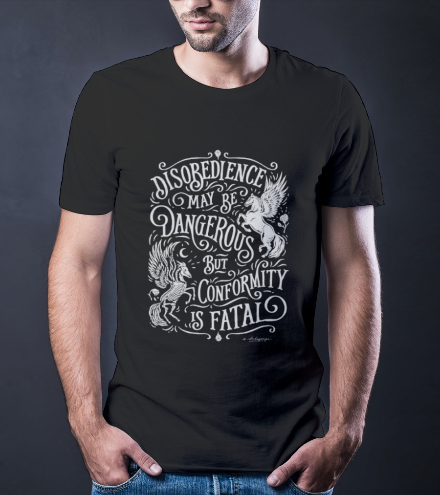 Disobedience May Be Dangerous But Conformity Is Fatal Pegasus Artistry T-Shirt