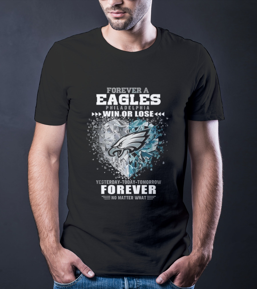 Forever A Eagles Philadelphia Win Or Lose Yesterday Today Tomorrow Forever No Matter What T-Shirt