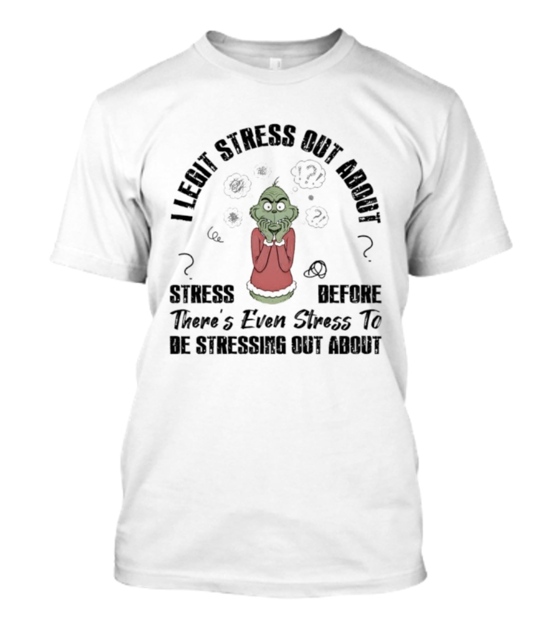 Grinch I Legit Stress Out About Stress Before There’s Ever Stress To Stress Out About T-Shirt