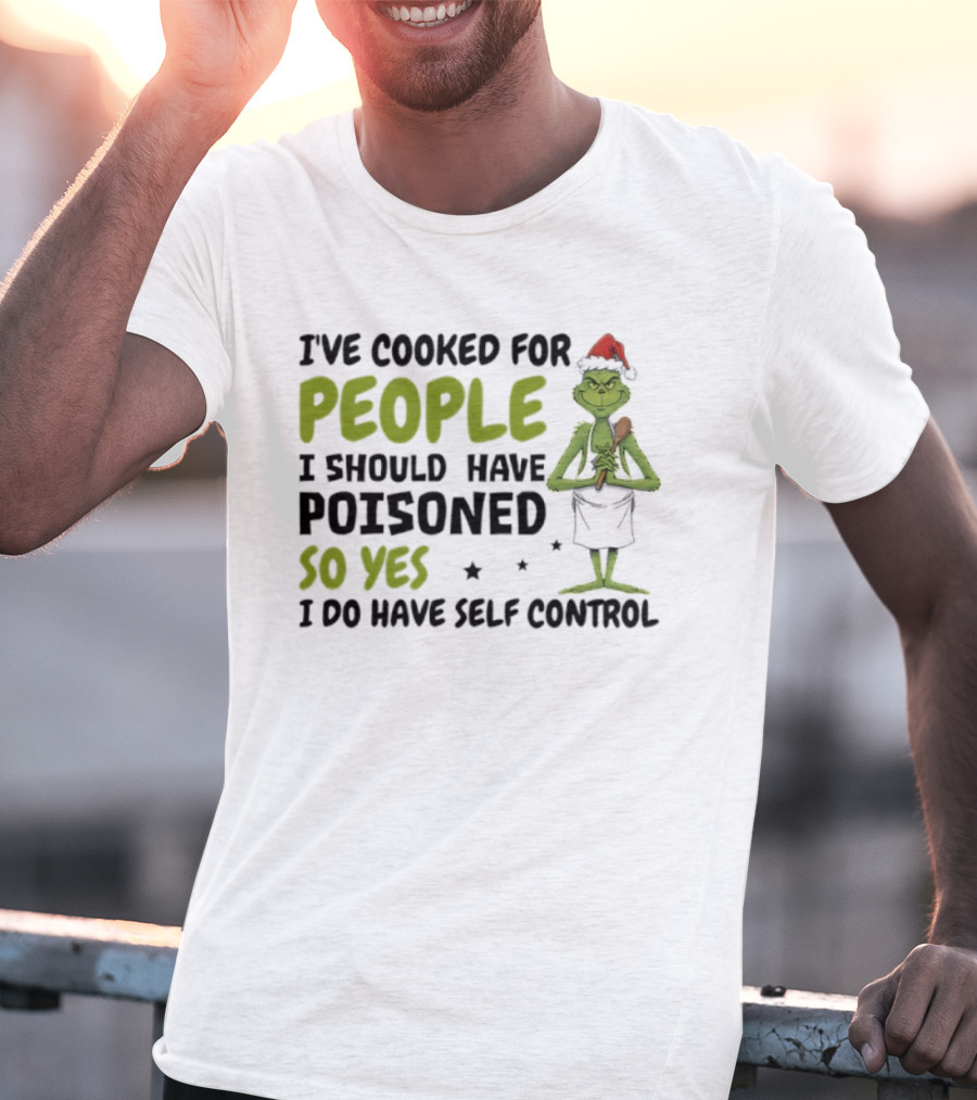 I’ve Cooked For People I Should Have Poisoned So Yes I Do Have Self-Control Grinch Humorous Quote T-Shirt