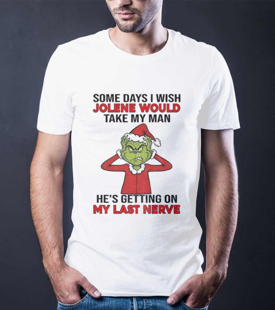 Some Days I Wish Jolene Would Take My Man He's Getting On My Last Nerve Grinch Santa Christmas T-Shirt