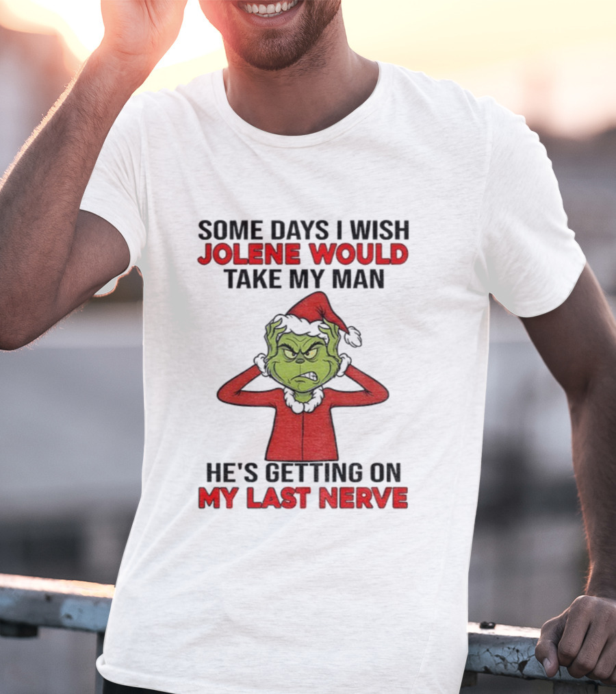 Some Days I Wish Jolene Would Take My Man He's Getting On My Last Nerve Grinch Santa Christmas T-Shirt