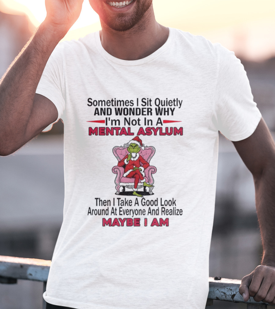 Grinch Santa Sometimes I Sit Quietly And Wonder Mental Asylum Christmas Maybe I Am T-Shirt