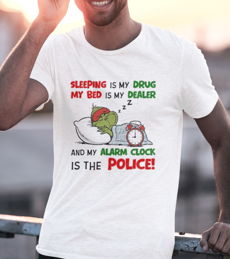 Sleeping Is My Drug My Bed Is My Dealer Grinch Alarm Police T-Shirt