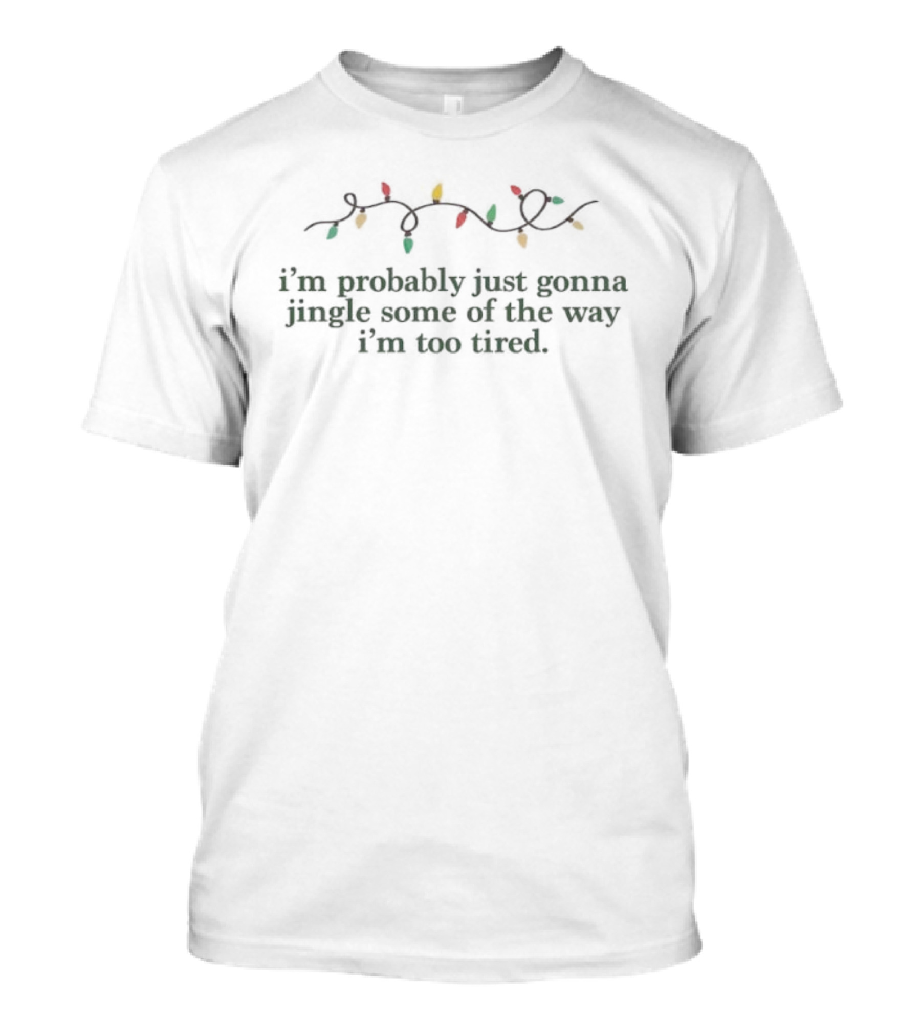 I’m Probably Just Gonna Jingle Some Of The Way I’m Too Tired Christmas Lights Holiday Humor T-Shirt